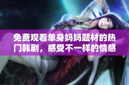 免费观看单身妈妈题材的热门韩剧，感受不一样的情感故事