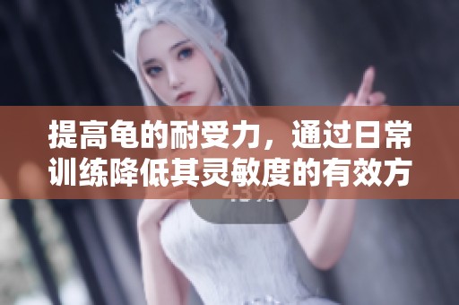提高龟的耐受力，通过日常训练降低其灵敏度的有效方法