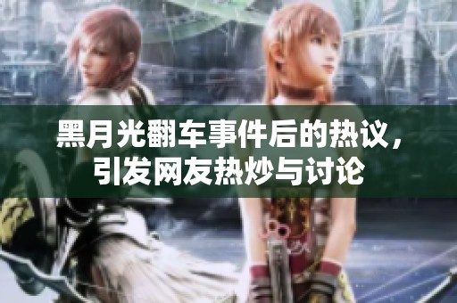 黑月光翻车事件后的热议，引发网友热炒与讨论