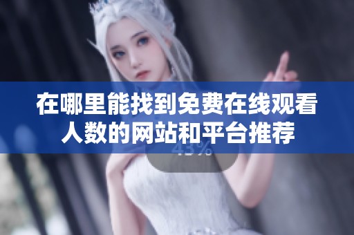 在哪里能找到免费在线观看人数的网站和平台推荐