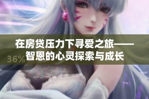 在房贷压力下寻爱之旅——智恩的心灵探索与成长