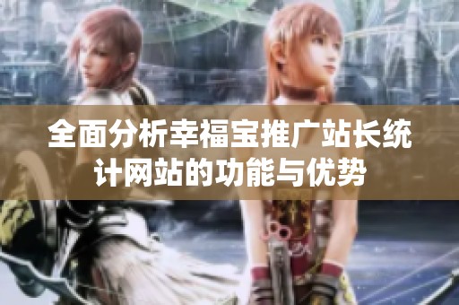 全面分析幸福宝推广站长统计网站的功能与优势