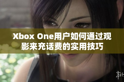 Xbox One用户如何通过观影来充话费的实用技巧