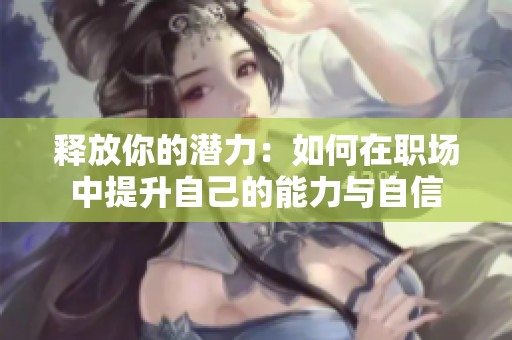 释放你的潜力：如何在职场中提升自己的能力与自信