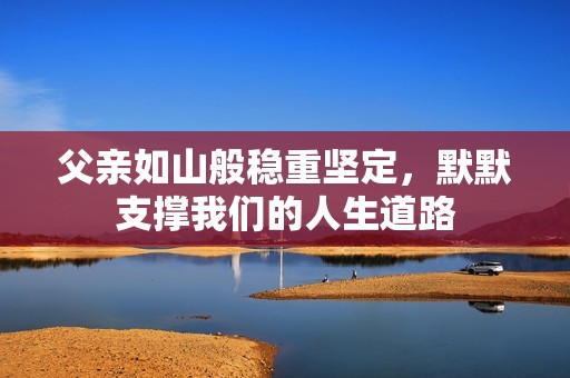 父亲如山般稳重坚定，默默支撑我们的人生道路