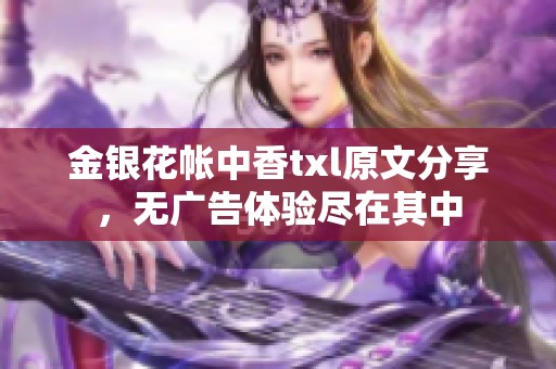金银花帐中香txl原文分享，无广告体验尽在其中