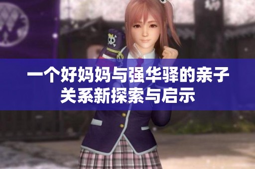一个好妈妈与强华驿的亲子关系新探索与启示