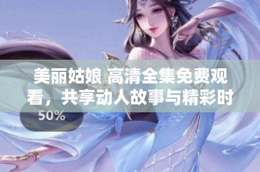 美丽姑娘 高清全集免费观看，共享动人故事与精彩时刻