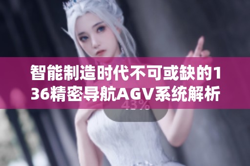 智能制造时代不可或缺的136精密导航AGV系统解析