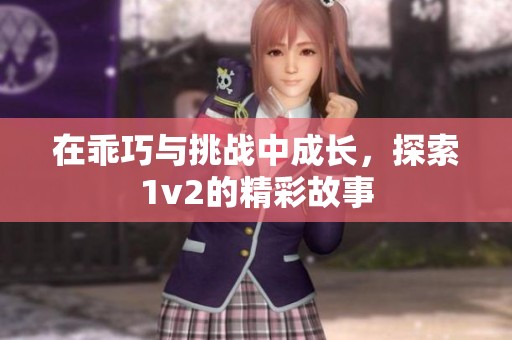 在乖巧与挑战中成长，探索1v2的精彩故事