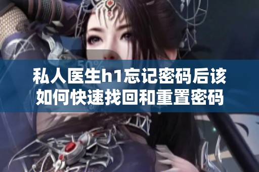 私人医生h1忘记密码后该如何快速找回和重置密码