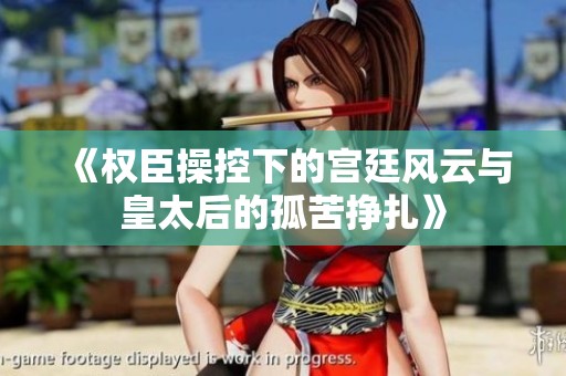 《权臣操控下的宫廷风云与皇太后的孤苦挣扎》