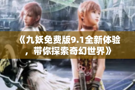 《九妖免费版9.1全新体验，带你探索奇幻世界》