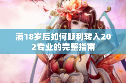 满18岁后如何顺利转入202专业的完整指南