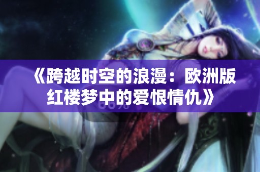 《跨越时空的浪漫：欧洲版红楼梦中的爱恨情仇》