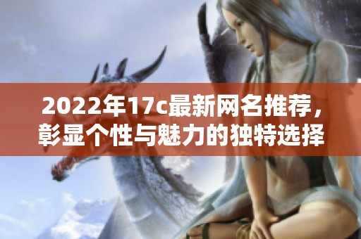2022年17c最新网名推荐，彰显个性与魅力的独特选择