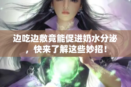 边吃边敷竟能促进奶水分泌，快来了解这些妙招！