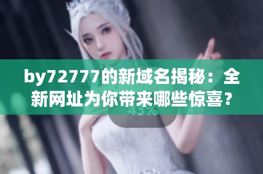 by72777的新域名揭秘：全新网址为你带来哪些惊喜？