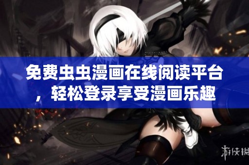 免费虫虫漫画在线阅读平台，轻松登录享受漫画乐趣