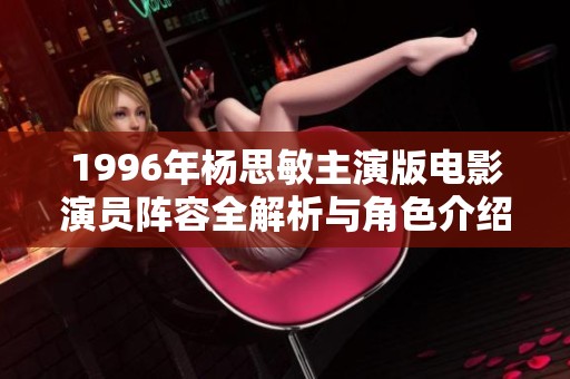 1996年杨思敏主演版电影演员阵容全解析与角色介绍