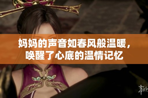 妈妈的声音如春风般温暖，唤醒了心底的温情记忆