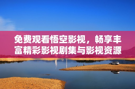 免费观看悟空影视，畅享丰富精彩影视剧集与影视资源