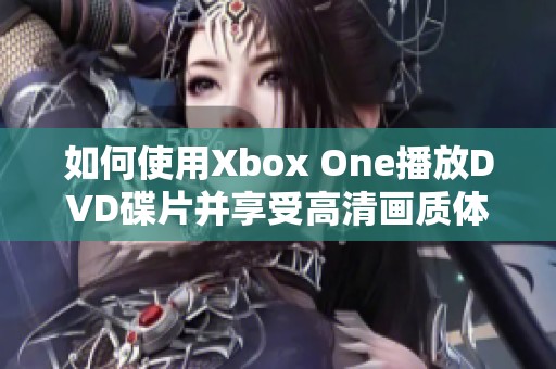 如何使用Xbox One播放DVD碟片并享受高清画质体验