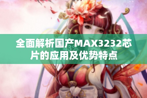全面解析国产MAX3232芯片的应用及优势特点