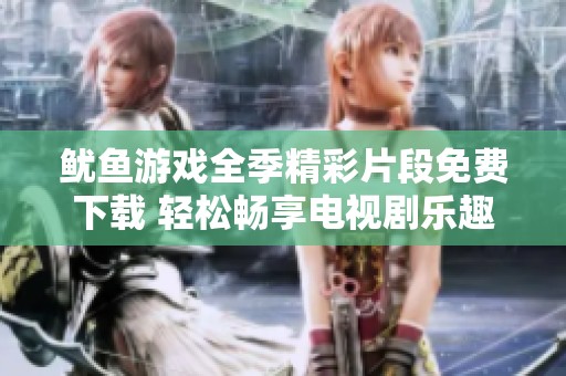 鱿鱼游戏全季精彩片段免费下载 轻松畅享电视剧乐趣