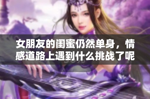 女朋友的闺蜜仍然单身，情感道路上遇到什么挑战了呢？