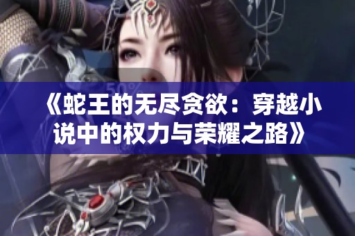《蛇王的无尽贪欲：穿越小说中的权力与荣耀之路》