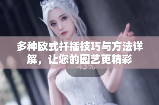 多种欧式扦插技巧与方法详解，让您的园艺更精彩