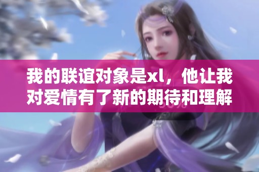 我的联谊对象是xl，他让我对爱情有了新的期待和理解
