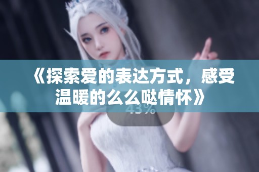 《探索爱的表达方式，感受温暖的么么哒情怀》