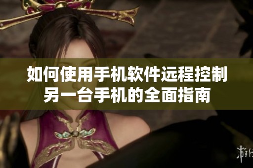 如何使用手机软件远程控制另一台手机的全面指南