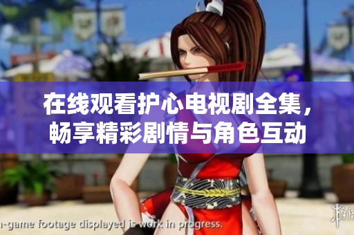 在线观看护心电视剧全集，畅享精彩剧情与角色互动