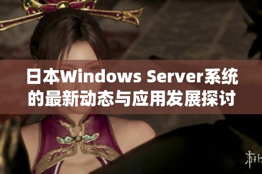 日本Windows Server系统的最新动态与应用发展探讨
