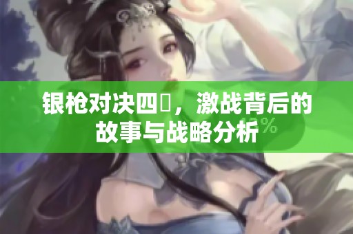 银枪对决四毌，激战背后的故事与战略分析