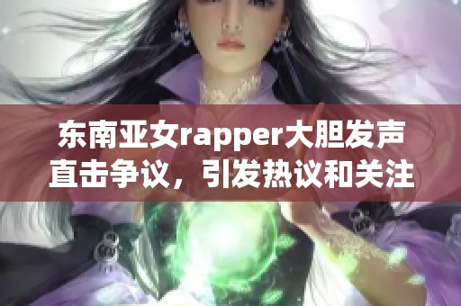 东南亚女rapper大胆发声直击争议，引发热议和关注