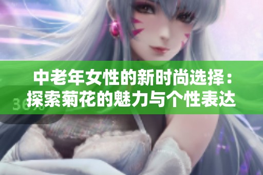 中老年女性的新时尚选择：探索菊花的魅力与个性表达