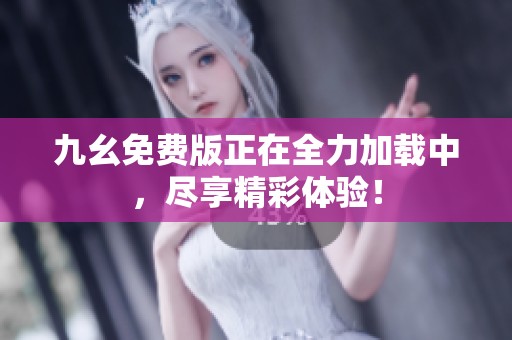 九幺免费版正在全力加载中，尽享精彩体验！