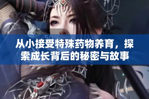 从小接受特殊药物养育，探索成长背后的秘密与故事