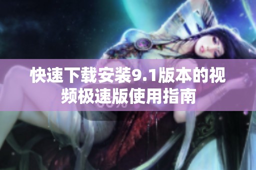 快速下载安装9.1版本的视频极速版使用指南