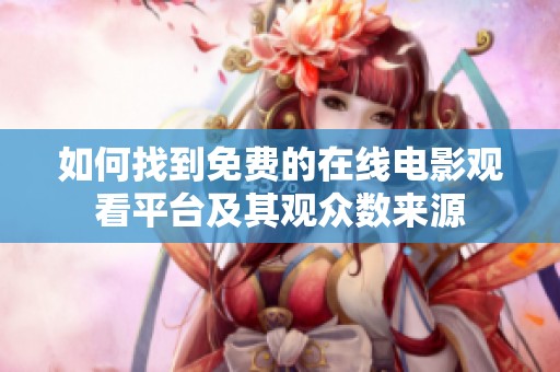如何找到免费的在线电影观看平台及其观众数来源