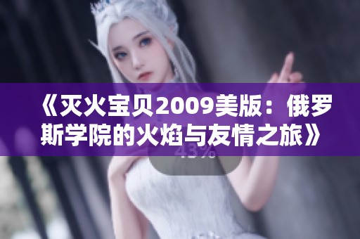 《灭火宝贝2009美版：俄罗斯学院的火焰与友情之旅》