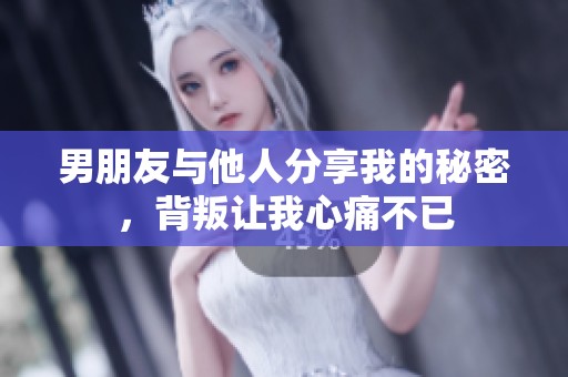 男朋友与他人分享我的秘密，背叛让我心痛不已
