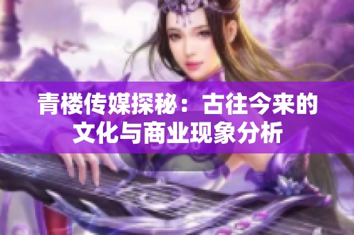青楼传媒探秘：古往今来的文化与商业现象分析