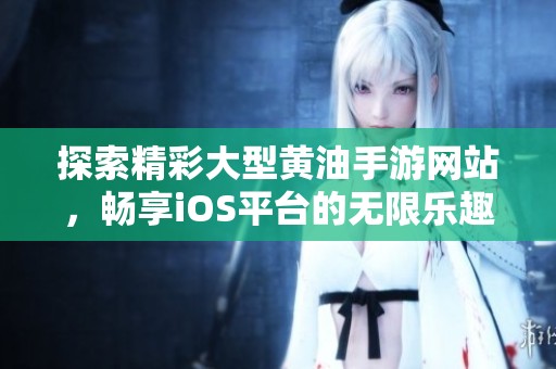 探索精彩大型黄油手游网站，畅享iOS平台的无限乐趣