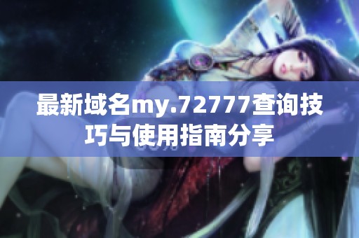 最新域名my.72777查询技巧与使用指南分享