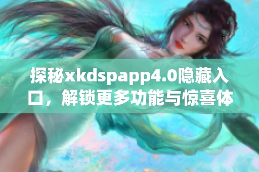 探秘xkdspapp4.0隐藏入口，解锁更多功能与惊喜体验